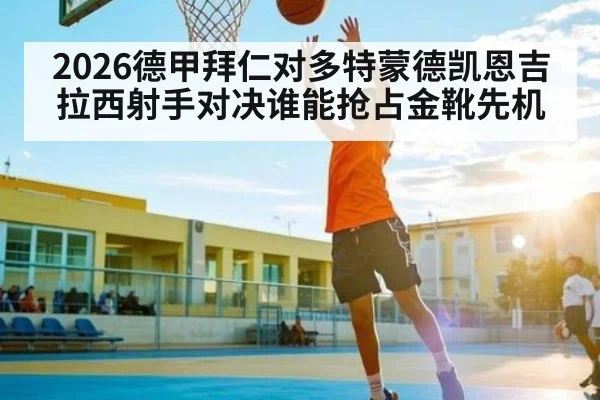 2026德甲拜仁对多特蒙德凯恩吉拉西射手对决谁能抢占金靴先机