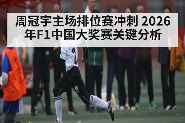 周冠宇主场排位赛冲刺 2026年F1中国大奖赛关键分析